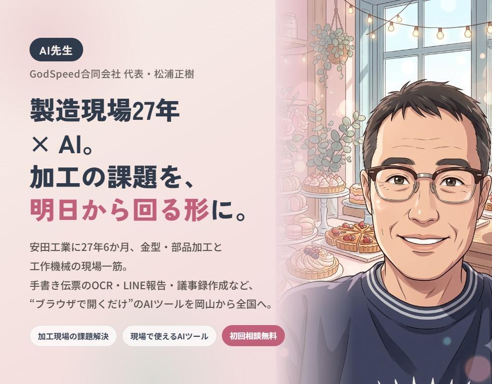 AI先生マーケット／GodSpeed合同会社 代表・松浦正樹。製造現場27年×AI。安田工業に27年6か月、金型・部品加工と工作機械の現場一筋。手書き伝票のOCR・LINE報告・議事録作成など“ブラウザで開くだけ”のAIツールを岡山から全国へ。